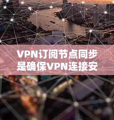 VPN订阅节点同步是确保VPN连接安全的重要步骤。以下是详细的解决方案
