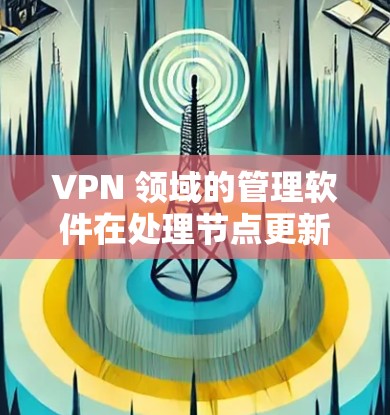 VPN 领域的管理软件在处理节点更新时需要谨慎关注,以确保安全性和稳定性。以下是使用VPN订阅管理软件进行节点更新的步骤指南