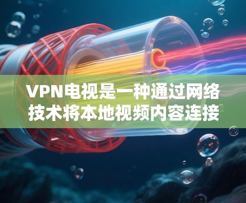 VPN电视是一种通过网络技术将本地视频内容连接到国外服务器,然后通过高速网络传输到目标国家的设备来观看视频的方式。以下是一步步的VPN电视使用教程