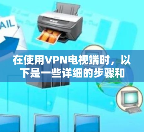 在使用VPN电视端时,以下是一些详细的步骤和注意事项,帮助您顺利完成VPN连接和视频播放