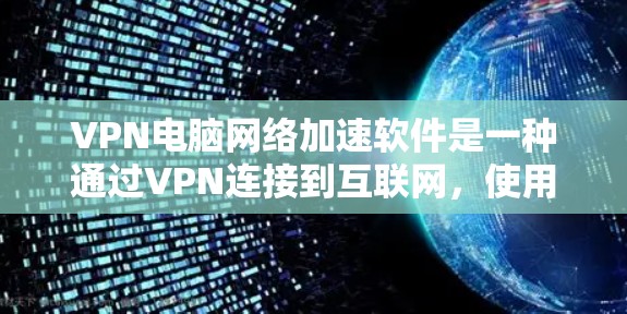 VPN电脑网络加速软件是一种通过VPN连接到互联网,使用加速工具提高网络速度的工具。它们主要分为自动加速器、网络加速器和多线程加速器等类型,各有优缺点。以下是针对这些软件的详细介绍