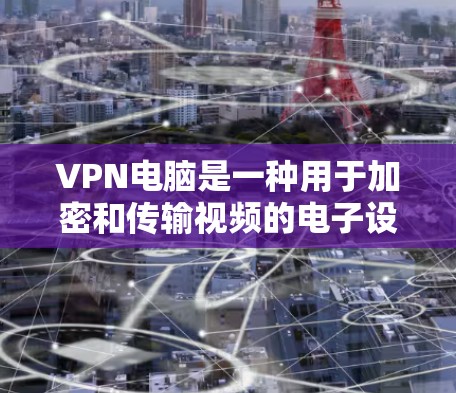 VPN电脑是一种用于加密和传输视频的电子设备,根据不同的需求和环境选择合适的软件非常重要。以下是根据不同需求和环境选择的常见VPN电脑推荐