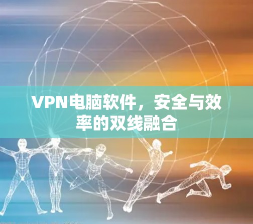 VPN电脑软件,安全与效率的双线融合