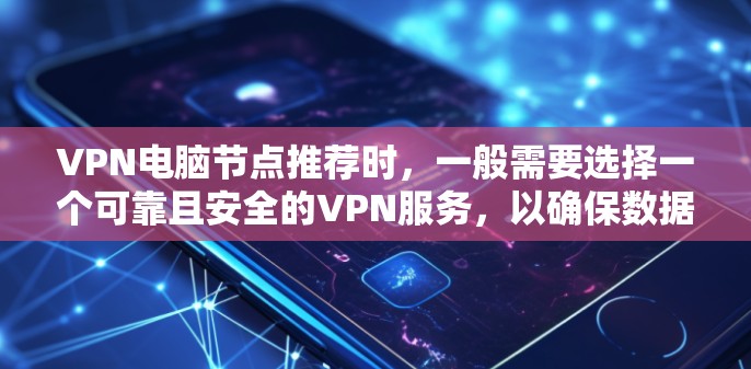 VPN电脑节点推荐时,一般需要选择一个可靠且安全的VPN服务,以确保数据的安全性和稳定性。以下是一些推荐的VPN软件和服务器
