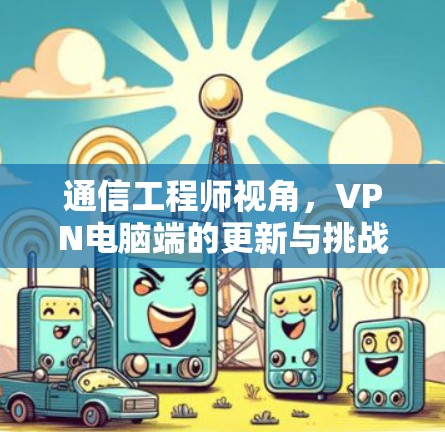 通信工程师视角，VPN电脑端的更新与挑战