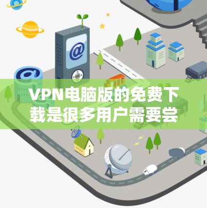 VPN电脑版的免费下载是很多用户需要尝试的选项之一。以下是一些推荐的VPN软件,它们都是免费的,适合在电脑上使用。这些软件涵盖了不同的需求,从简单到专业都有所涵盖