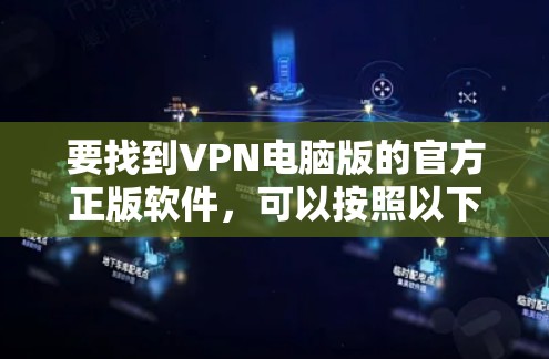 要找到VPN电脑版的官方正版软件,可以按照以下步骤进行