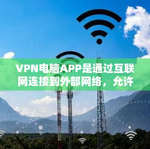 VPN电脑APP是通过互联网连接到外部网络,允许用户在电脑上访问远程服务器,提供访问安全网站、下载文件和其他在线服务的工具。以下是关于VPN电脑APP的详细分析和推荐