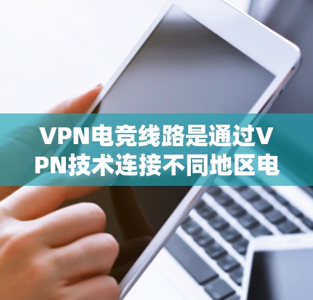 VPN电竞线路是通过VPN技术连接不同地区电竞服务器的网络服务,旨在保护玩家的隐私和数据安全。以下是关于VPN电竞线路的详细分析