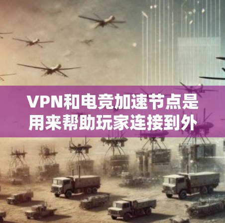 VPN和电竞加速节点是用来帮助玩家连接到外部网络并加速游戏连接的工具。以下是关于VPN和电竞加速节点的一些信息