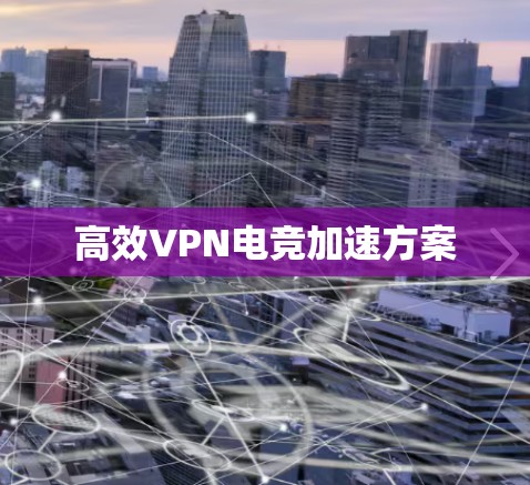 高效VPN电竞加速方案
