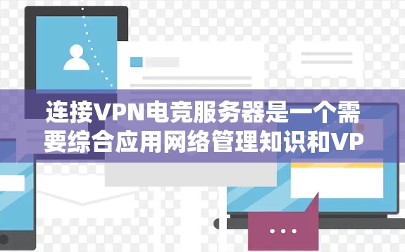 连接VPN电竞服务器是一个需要综合应用网络管理知识和VPN协议技能的过程。以下是一步步的指南,帮助你顺利连接服务器
