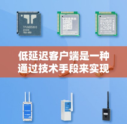 低延迟客户端是一种通过技术手段来实现快速和稳定的网络传输的网络协议,主要在视频通话和实时应用中使用,以减少延迟,提供更流畅的用户体验。以下是对低延迟客户端的详细分析