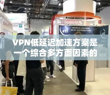 VPN低延迟加速方案是一个综合多方面因素的策略,旨在通过优化技术手段,减少数据传输延迟,提升用户体验。以下是对该问题的分步阐述