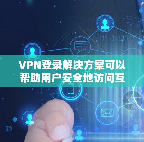 VPN登录解决方案可以帮助用户安全地访问互联网,确保数据和隐私得到保护。以下是一些常用的VPN登录步骤和方法,帮助您顺利使用