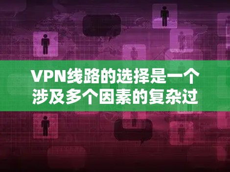 VPN线路的选择是一个涉及多个因素的复杂过程,以下是综合考虑的关键步骤和建议