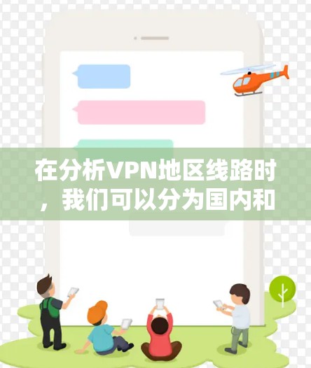 在分析VPN地区线路时,我们可以分为国内和国际地区的考虑。以下是一些关键点和建议