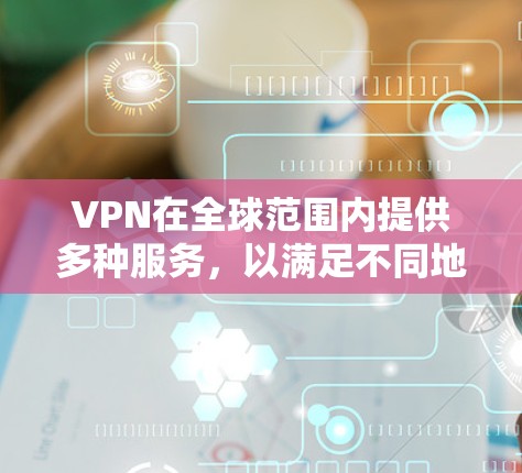VPN在全球范围内提供多种服务,以满足不同地区的用户需求。以下是一些主要的VPN地区,以及他们在全球上的分布情况