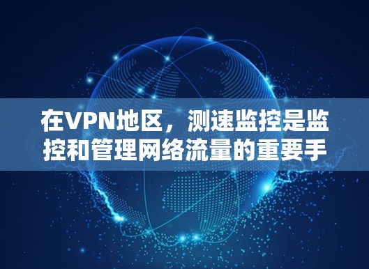 在VPN地区,测速监控是监控和管理网络流量的重要手段。以下是对 VPN 网络节点和流量的详细分析