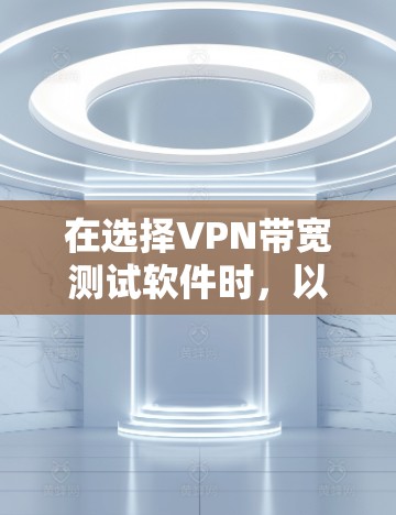 在选择VPN带宽测试软件时,以下是对问题的分步解决方案