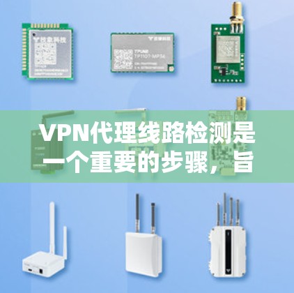 VPN代理线路检测是一个重要的步骤,旨在确保数据传输的可靠性。以下是一个分步指南,帮助你有效地进行VPN代理线路检测