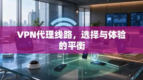 VPN代理线路，选择与体验的平衡