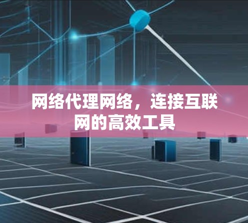 网络代理网络,连接互联网的高效工具