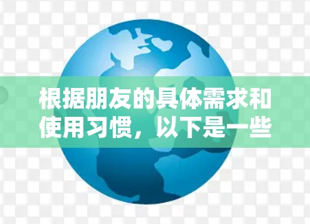 根据朋友的具体需求和使用习惯,以下是一些建议来选择合适的VPN代理