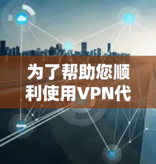 为了帮助您顺利使用VPN代理软件下载视频,以下是分步指南