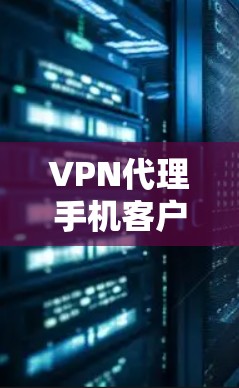 VPN代理手机客户端是用户在需要稳定、安全的VPN连接时，用于在手机上进行视频会议、在线聊天或下载文件的工具。以下是提供的一些VPN代理手机客户端的推荐，供您参考