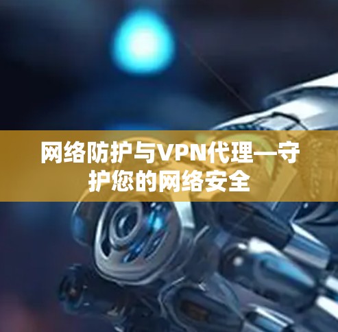 网络防护与VPN代理—守护您的网络安全