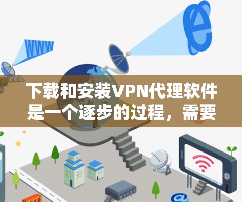 下载和安装VPN代理软件是一个逐步的过程，需要谨慎和耐心。以下是一步步的指南