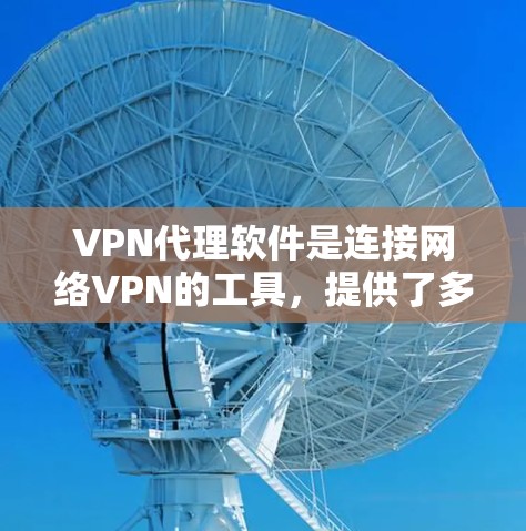 VPN代理软件是连接网络VPN的工具,提供了多种选择,根据需求和偏好,可以考虑以下几种