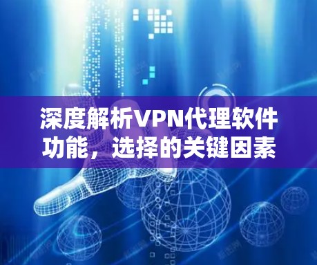 深度解析VPN代理软件功能,选择的关键因素有哪些?