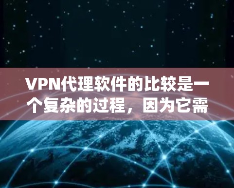 VPN代理软件的比较是一个复杂的过程,因为它需要考虑多个因素,包括速度、稳定性、安全性和兼容性。以下是一些 commonly used VPN代理软件的比较,供您参考