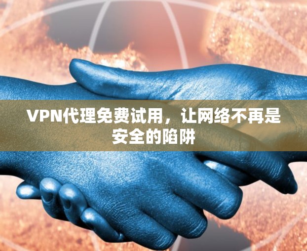 VPN代理免费试用,让网络不再是安全的陷阱