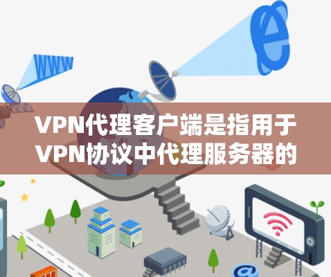 VPN代理客户端是指用于VPN协议中代理服务器的客户端程序,通常用于增强VPN的安全性和用户体验。以下是使用VPN代理客户端的基本步骤