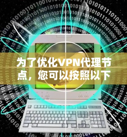 为了优化VPN代理节点,您可以按照以下步骤进行