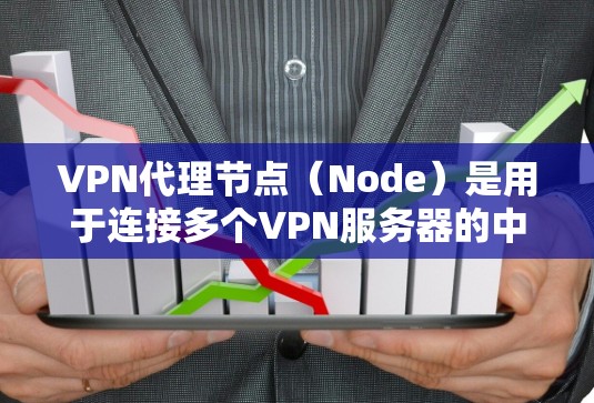 VPN代理节点(Node)是用于连接多个VPN服务器的中间设备,其性能和安全性直接影响到VPN体验的稳定性和可靠性。以下是对VPN代理节点体验的分析和考虑