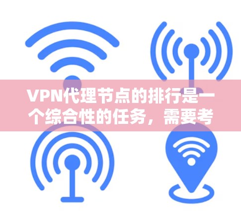 VPN代理节点的排行是一个综合性的任务,需要考虑多个因素。以下是一个排列表格,供参考