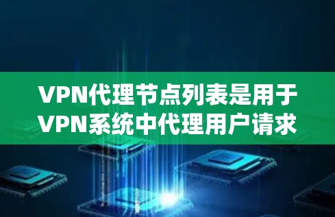 VPN代理节点列表是用于VPN系统中代理用户请求的服务器集合。以下是关于VPN代理节点列表的详细解答