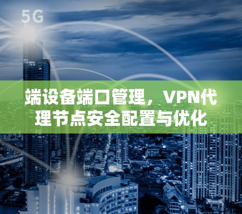 端设备端口管理,VPN代理节点安全配置与优化