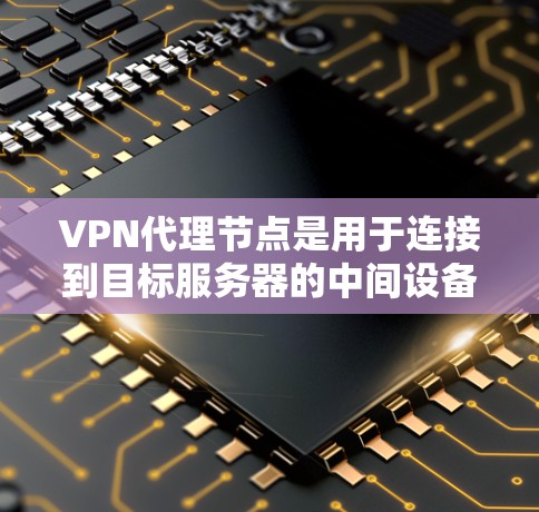 VPN代理节点是用于连接到目标服务器的中间设备,主要用于传输数据包,如访问网站或应用。分享的内容或信息可能涉及网站资源、游戏账号、文件共享等。以下是关于VPN代理节点分享的详细总结