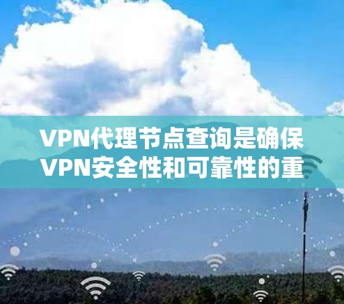 VPN代理节点查询是确保VPN安全性和可靠性的重要步骤。以下是一些步骤和方法,帮助您高效地查询和处理这些节点