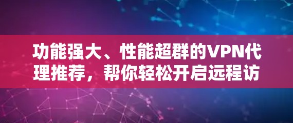 功能强大、性能超群的VPN代理推荐,帮你轻松开启远程访问之旅