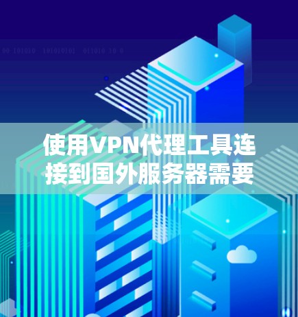 使用VPN代理工具连接到国外服务器需要仔细规划和逐步操作,以下是详细的步骤指南