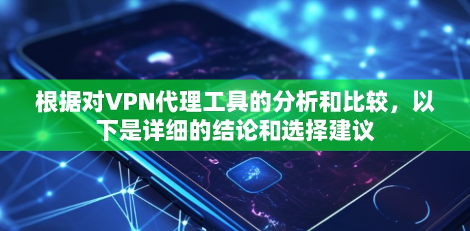 根据对VPN代理工具的分析和比较，以下是详细的结论和选择建议