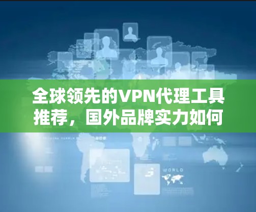 全球领先的VPN代理工具推荐,国外品牌实力如何?