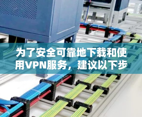 为了安全可靠地下载和使用VPN服务，建议以下步骤