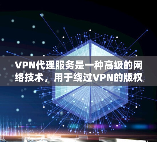 VPN代理服务是一种高级的网络技术，用于绕过VPN的版权限制和网络限制，确保用户能够访问到想要的网络内容。以下是对VPN代理服务的详细分析